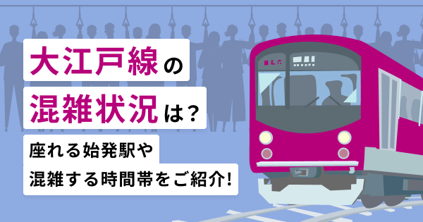 大江戸線の混雑状況は？座れる始発駅や混雑する時間帯をご紹介！
