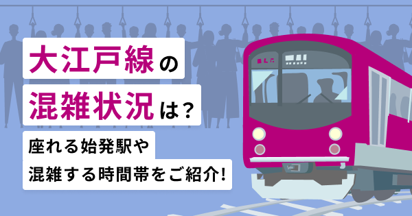 大江戸線の混雑状況は？座れる始発駅や混雑する時間帯をご紹介！