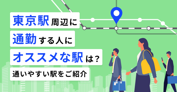 東京駅周辺に通勤・通学する人にオススメな駅は？通いやすい駅をご紹介