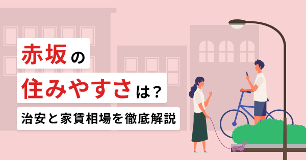 赤坂の住みやすさは？治安と家賃相場を徹底解説