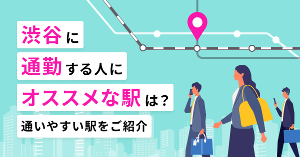 渋谷に通勤・通学する人にオススメな駅は？通いやすい駅をご紹介